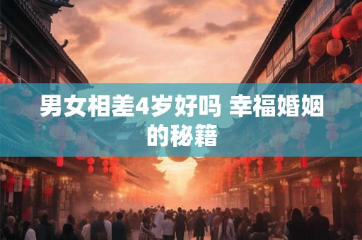 男女相差4岁好吗 幸福婚姻的秘籍