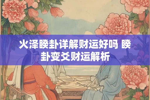 火泽睽卦详解财运好吗 睽卦变爻财运解析