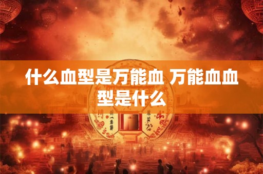 什么血型是万能血 万能血血型是什么