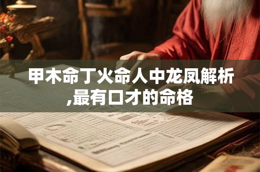 甲木命丁火命人中龙凤解析,最有口才的命格