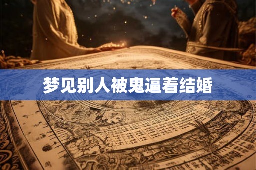 梦见别人被鬼逼着结婚