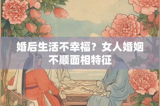 婚后生活不幸福？女人婚姻不顺面相特征