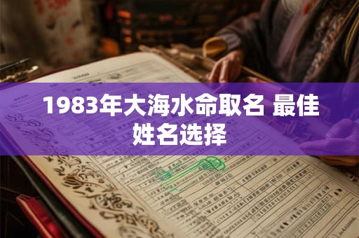 1983年大海水命取名 最佳姓名选择