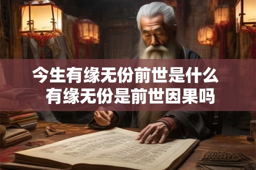 今生有缘无份前世是什么 有缘无份是前世因果吗 今生有缘无份前世是什么 有缘无份是前世因果吗