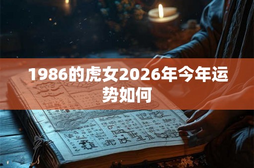 1986的虎女2026年今年运势如何