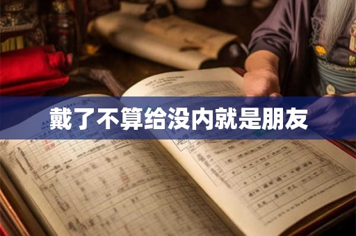 戴了不算给没内就是朋友