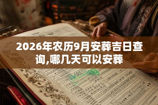 2026年农历9月安葬吉日查询,哪几天可以安葬