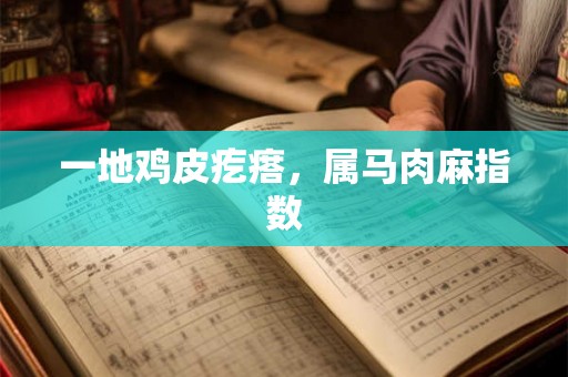 一地鸡皮疙瘩，属马肉麻指数
