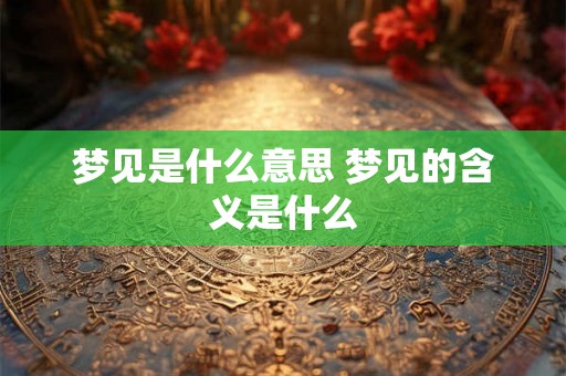 梦见是什么意思 梦见的含义是什么