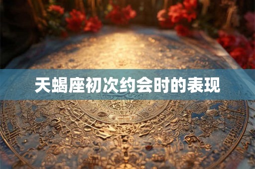 天蝎座初次约会时的表现