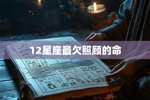 12星座最欠照顾的命
