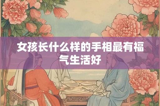 女孩长什么样的手相最有福气生活好