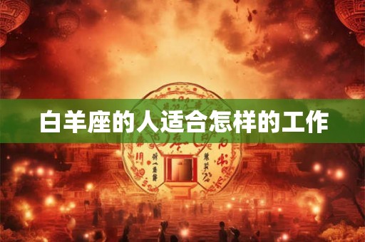 白羊座的人适合怎样的工作 白羊座的人适合怎样的工作