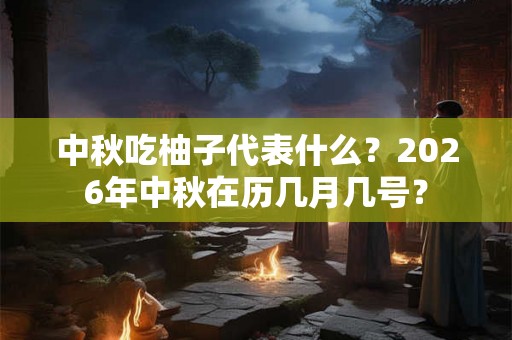 中秋吃柚子代表什么？2026年中秋在历几月几号？