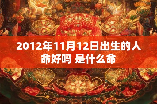 2012年11月12日出生的人命好吗 是什么命