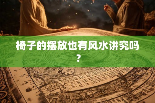 椅子的摆放也有风水讲究吗? 椅子的摆放也有风水讲究吗?