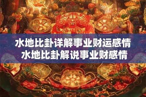 水地比卦详解事业财运感情 水地比卦解说事业财感情