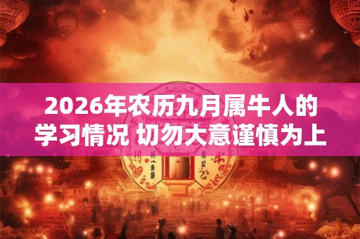 2026年农历九月属牛人的学习情况 切勿大意谨慎为上