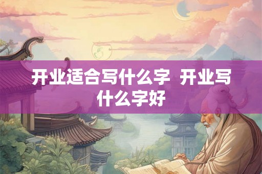 开业适合写什么字  开业写什么字好
