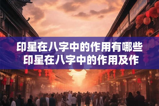 印星在八字中的作用有哪些 印星在八字中的作用及作用范围是什么