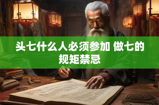 头七什么人必须参加 做七的规矩禁忌 头七什么人必须参加 做七的规矩禁忌