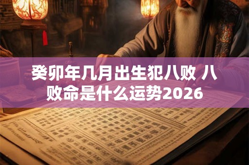 癸卯年几月出生犯八败 八败命是什么运势2026