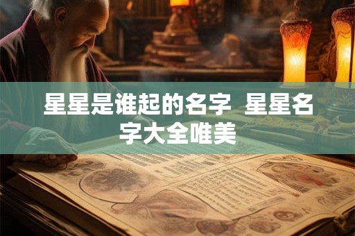 星星是谁起的名字  星星名字大全唯美