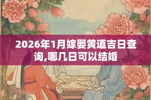 2026年1月嫁娶黄道吉日查询,哪几日可以结婚