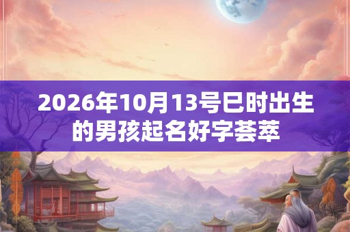 2026年10月13号巳时出生的男孩起名好字荟萃