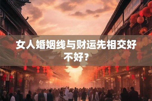 女人婚姻线与财运先相交好不好？