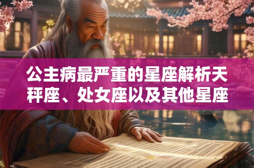 公主病最严重的星座解析天秤座、处女座以及其他星座