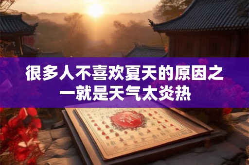 很多人不喜欢夏天的原因之一就是天气太炎热