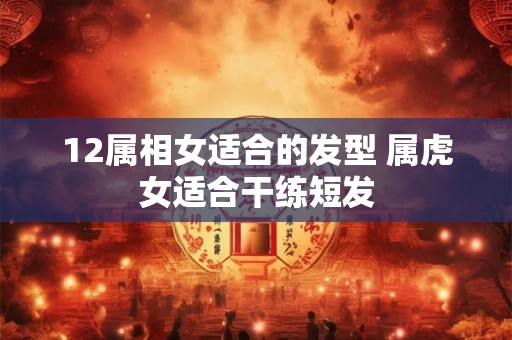 12属相女适合的发型 属虎女适合干练短发