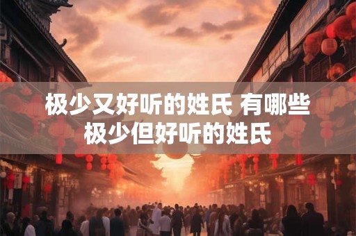 极少又好听的姓氏 有哪些极少但好听的姓氏