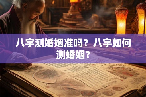 八字测婚姻准吗？八字如何测婚姻？