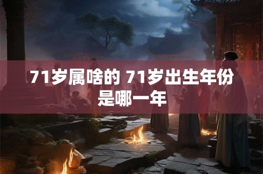 71岁属啥的 71岁出生年份是哪一年