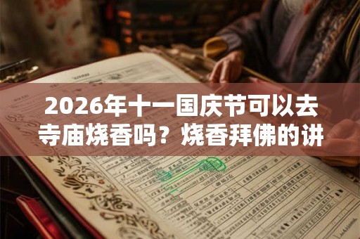 2026年十一国庆节可以去寺庙烧香吗？烧香拜佛的讲究和忌讳？