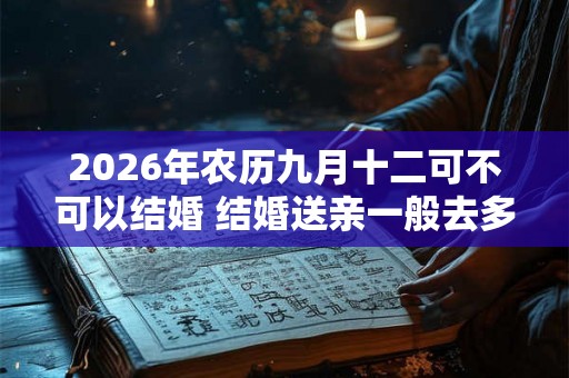2026年农历九月十二可不可以结婚 结婚送亲一般去多少人