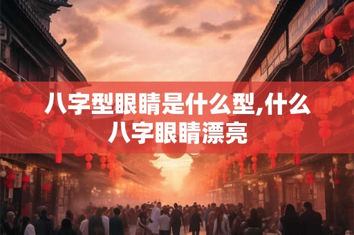 八字型眼睛是什么型,什么八字眼睛漂亮