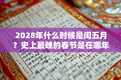 2028年什么时候是闰五月？史上最晚的春节是在哪年？