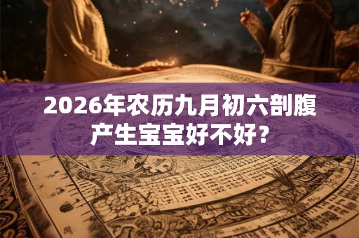 2026年农历九月初六剖腹产生宝宝好不好？