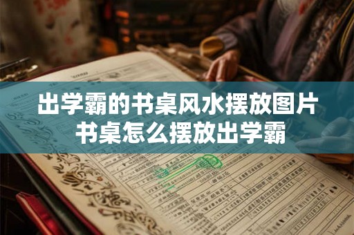 出学霸的书桌风水摆放图片 书桌怎么摆放出学霸