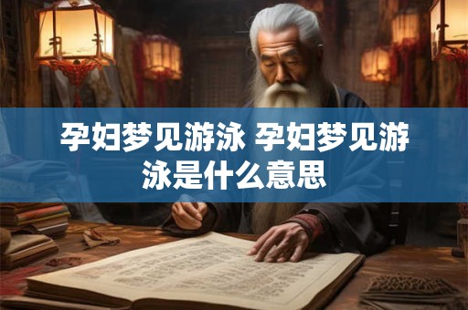 孕妇梦见游泳 孕妇梦见游泳是什么意思