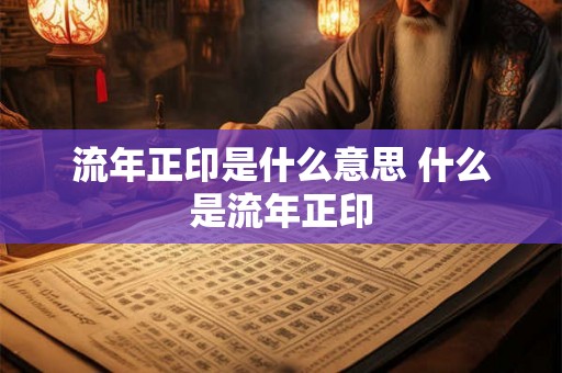 流年正印是什么意思 什么是流年正印