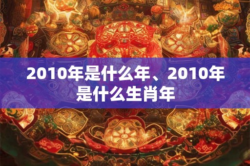 2010年是什么年、2010年是什么生肖年