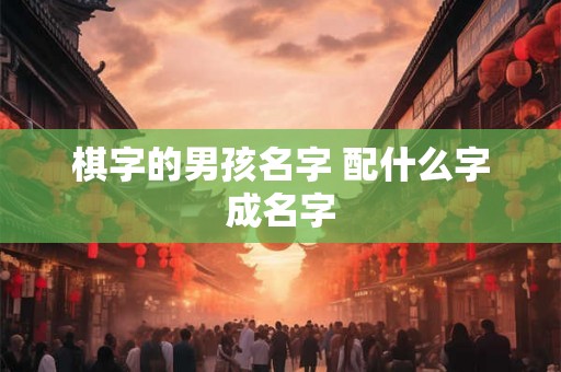 棋字的男孩名字 配什么字成名字