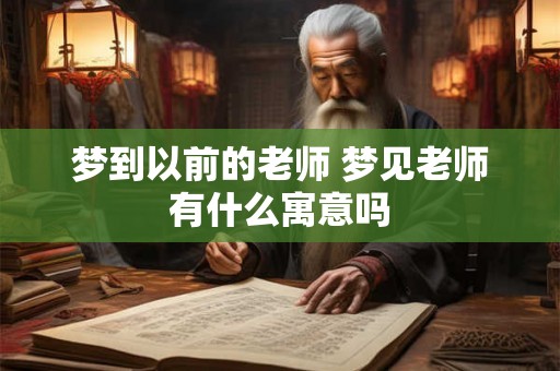 梦到以前的老师 梦见老师有什么寓意吗