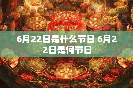 6月22日是什么节日 6月22日是何节日