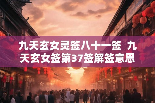 九天玄女灵签八十一签 九天玄女签第37签解签意思 九天玄女灵签八十一签 九天玄女签第37签解签意思