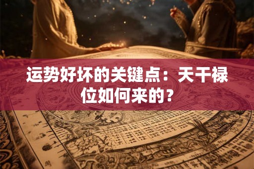 运势好坏的关键点：天干禄位如何来的？